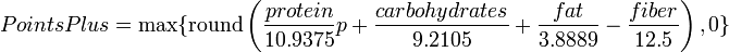 PointsPlus = max { mathrm{round} left( frac{protein}{10.9375}p + frac{carbohydrates}{9.2105} + frac{fat}{3.8889} - frac{fiber}{12.5} right) , 0 } 